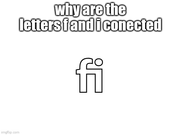 fi; why are the letters f and i conected | made w/ Imgflip meme maker