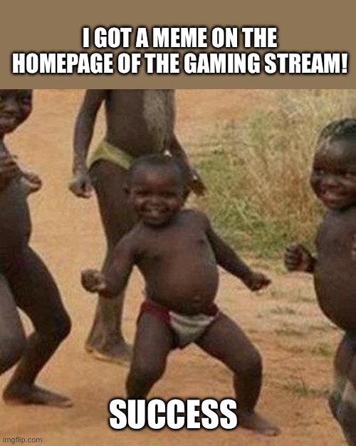 Dance | I GOT A MEME ON THE HOMEPAGE OF THE GAMING STREAM! SUCCESS | image tagged in memes,third world success kid | made w/ Imgflip meme maker