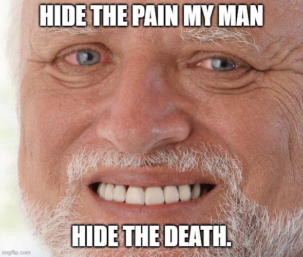 Hide the Pain Harold | HIDE THE PAIN MY MAN HIDE THE DEATH. | image tagged in hide the pain harold | made w/ Imgflip meme maker