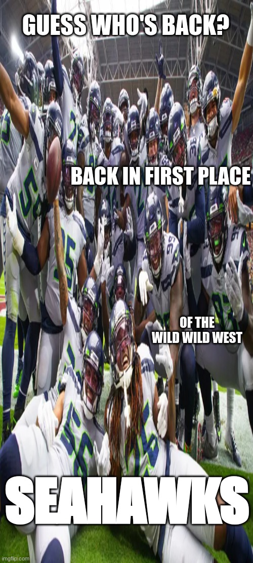 seahawks in 1st | GUESS WHO'S BACK? BACK IN FIRST PLACE; OF THE WILD WILD WEST; SEAHAWKS | image tagged in seahawks,seattle seahawks,nfl | made w/ Imgflip meme maker