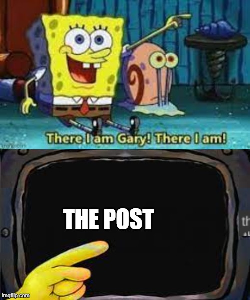 There I am Gary | THE POST | image tagged in there i am gary | made w/ Imgflip meme maker