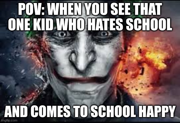 that kid who hates school | POV: WHEN YOU SEE THAT ONE KID WHO HATES SCHOOL; AND COMES TO SCHOOL HAPPY | image tagged in ryomen | made w/ Imgflip meme maker