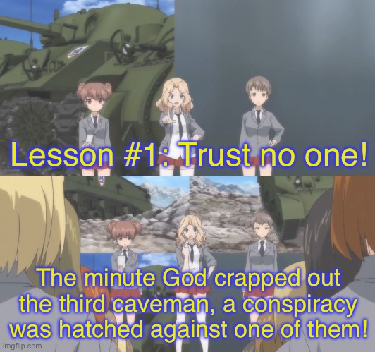 Saunders training the girls | Lesson #1: Trust no one! The minute God crapped out the third caveman, a conspiracy was hatched against one of them! | image tagged in girls und panzer,venture bros,reference,meme,parody,funny | made w/ Imgflip meme maker