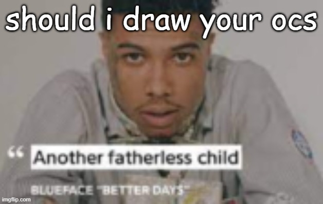 another fatherless child | should i draw your ocs | image tagged in another fatherless child | made w/ Imgflip meme maker