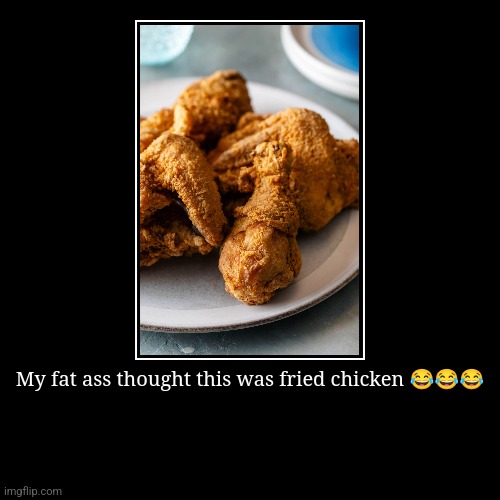 My fat ass thought this was fried chicken ??? | | image tagged in funny,demotivationals | made w/ Imgflip demotivational maker