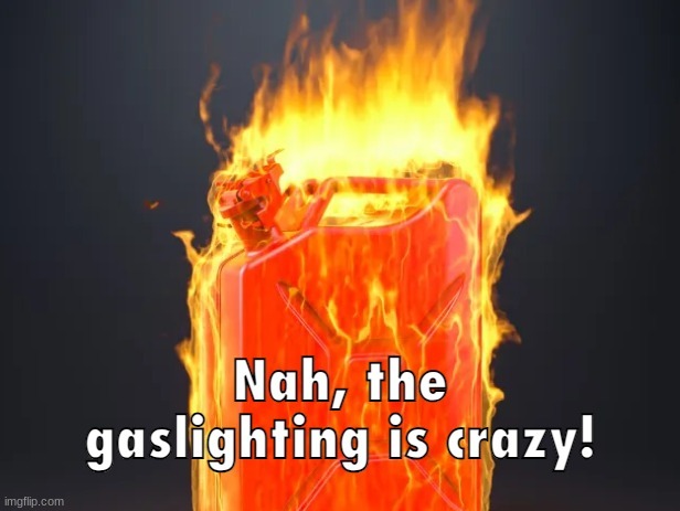 Nah, the gaslighting is crazy! | image tagged in nah the gaslighting is crazy | made w/ Imgflip meme maker