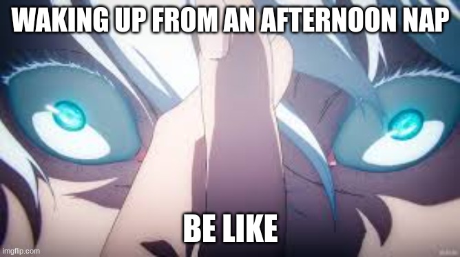 Unlimited Void | WAKING UP FROM AN AFTERNOON NAP; BE LIKE | image tagged in unlimited void | made w/ Imgflip meme maker