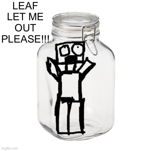 Glass Jar | LEAF LET ME OUT PLEASE!!! | image tagged in glass jar | made w/ Imgflip meme maker