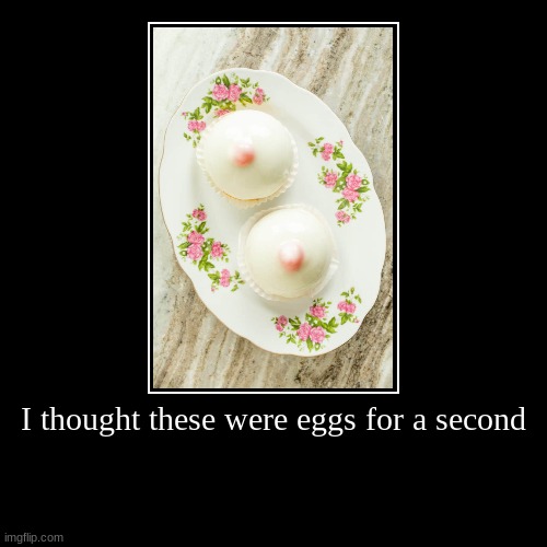 I thought these were eggs for a second | | image tagged in funny,demotivationals | made w/ Imgflip demotivational maker