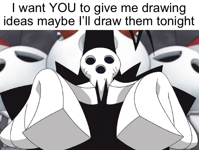YESS YOU!! | I want YOU to give me drawing ideas maybe I’ll draw them tonight | made w/ Imgflip meme maker