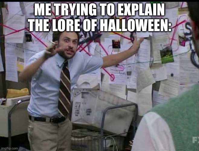 Trying to explain | ME TRYING TO EXPLAIN THE LORE OF HALLOWEEN: | image tagged in trying to explain | made w/ Imgflip meme maker