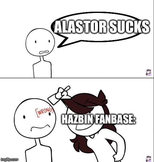 Jaiden animation wrong | ALASTOR SUCKS; HAZBIN FANBASE: | image tagged in jaiden animation wrong | made w/ Imgflip meme maker