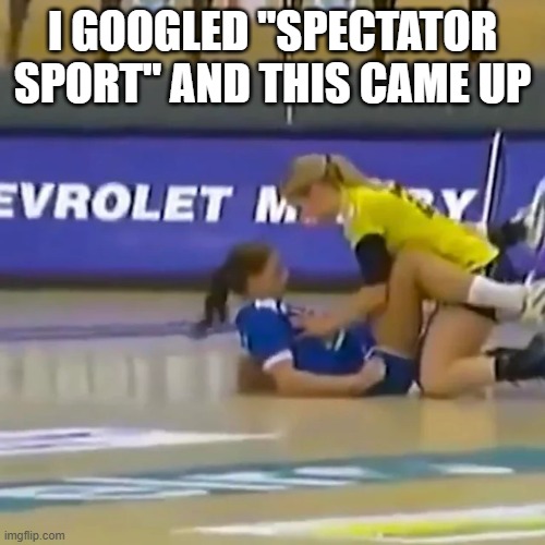 memes by Brad - I googled "spectator sport" and this came up - humor - | I GOOGLED "SPECTATOR SPORT" AND THIS CAME UP | image tagged in sports,funny,humor,play on words,women | made w/ Imgflip meme maker