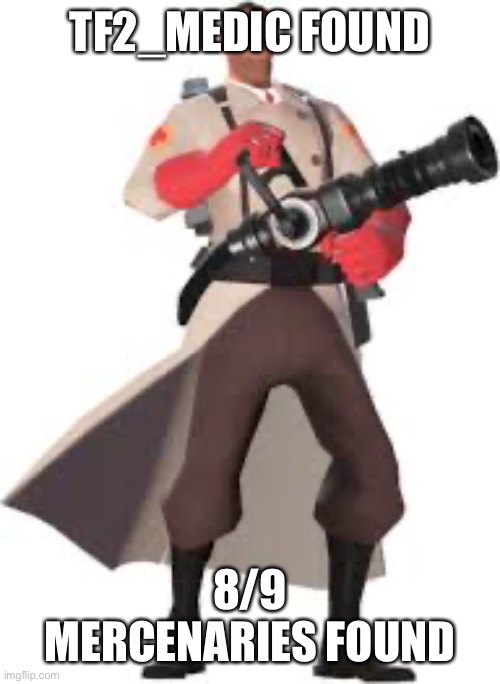 WE NEED TO FIND HEAVY | TF2_MEDIC FOUND; 8/9 MERCENARIES FOUND | image tagged in the medic | made w/ Imgflip meme maker