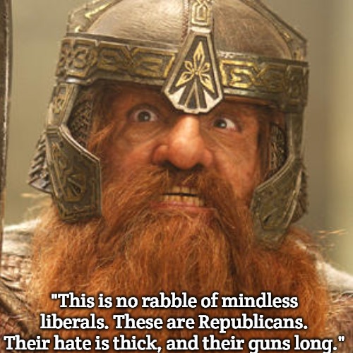 These are Uruk-Hai | "This is no rabble of mindless liberals. These are Republicans. Their hate is thick, and their guns long." | image tagged in gloin lord of the rings,slavic,these are uruk-hai | made w/ Imgflip meme maker