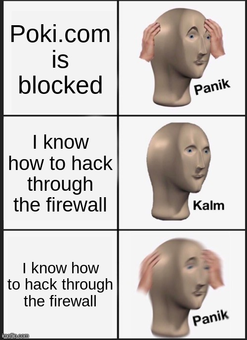 Me when a website was blocked | Poki.com is blocked; I know how to hack through the firewall; I know how to hack through the firewall | image tagged in memes,panik kalm panik | made w/ Imgflip meme maker