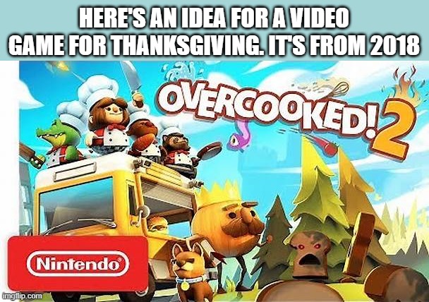 memes by Brad - Overcooked 2 is a good video game for Thanksgiving - Nintendo | HERE'S AN IDEA FOR A VIDEO GAME FOR THANKSGIVING. IT'S FROM 2018 | image tagged in gaming,funny,information,video game,thanksgiving,pc gaming | made w/ Imgflip meme maker