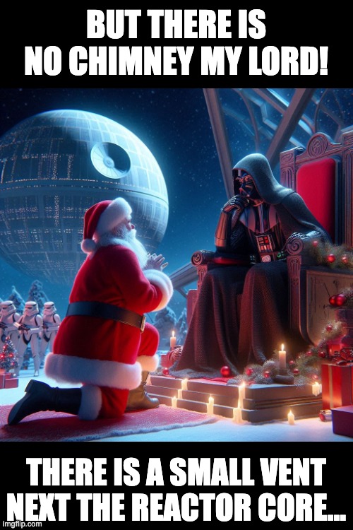 Death Star Xmass | BUT THERE IS NO CHIMNEY MY LORD! THERE IS A SMALL VENT NEXT THE REACTOR CORE... | image tagged in darth vader,santa claus | made w/ Imgflip meme maker