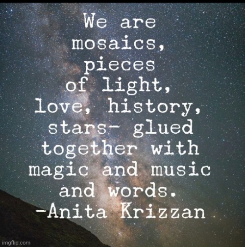 Mosiacs | image tagged in light,love,history,stars,writer | made w/ Imgflip meme maker