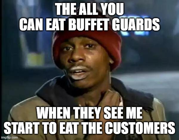 i guess you can eat that | THE ALL YOU CAN EAT BUFFET GUARDS; WHEN THEY SEE ME START TO EAT THE CUSTOMERS | image tagged in memes,y'all got any more of that | made w/ Imgflip meme maker