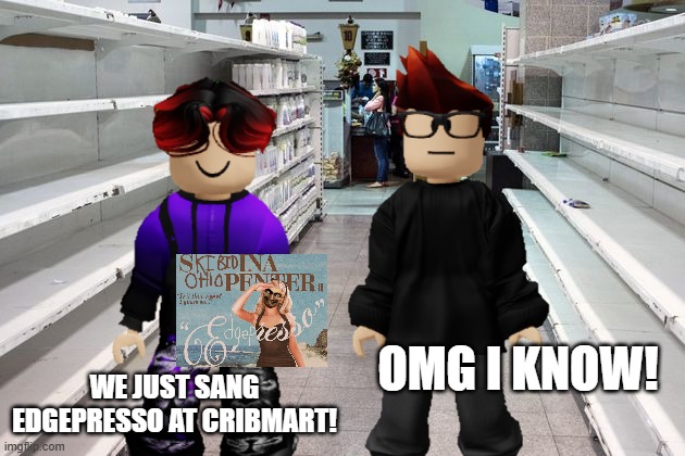 MC and William started hearing Edgepresso on the Cribmart intercom and they took turns singing! | WE JUST SANG EDGEPRESSO AT CRIBMART! OMG I KNOW! | image tagged in mc,william,edgepresso,skibidina ohiopenter,radio,cribmart | made w/ Imgflip meme maker