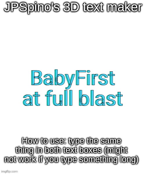 JPSpino's 3d text maker | BabyFirst at full blast; BabyFirst at full blast | image tagged in jpspino's 3d text maker | made w/ Imgflip meme maker