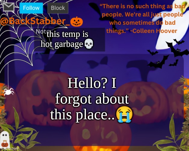 Accidental Hiatus over? | this temp is hot garbage💀; Hello? I forgot about this place..😭 | image tagged in backstabbers_ halloween temp | made w/ Imgflip meme maker