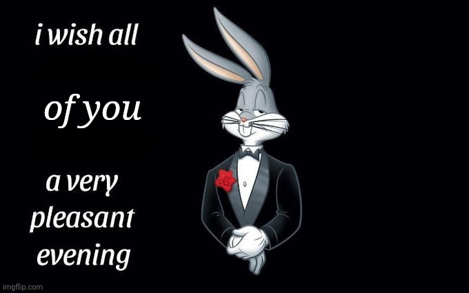 :) | of you | image tagged in i wish all the x a very pleasant evening | made w/ Imgflip meme maker