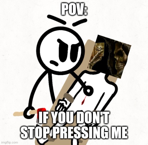 Mad Doctor | POV:; IF YOU DON'T STOP PRESSING ME | image tagged in mad docter | made w/ Imgflip meme maker