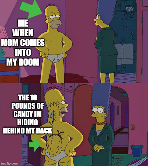 Homer Simpson's Back Fat | ME WHEN MOM COMES INTO MY ROOM; THE 10 POUNDS OF CANDY IM HIDING BEHIND MY BACK | image tagged in homer simpson's back fat | made w/ Imgflip meme maker