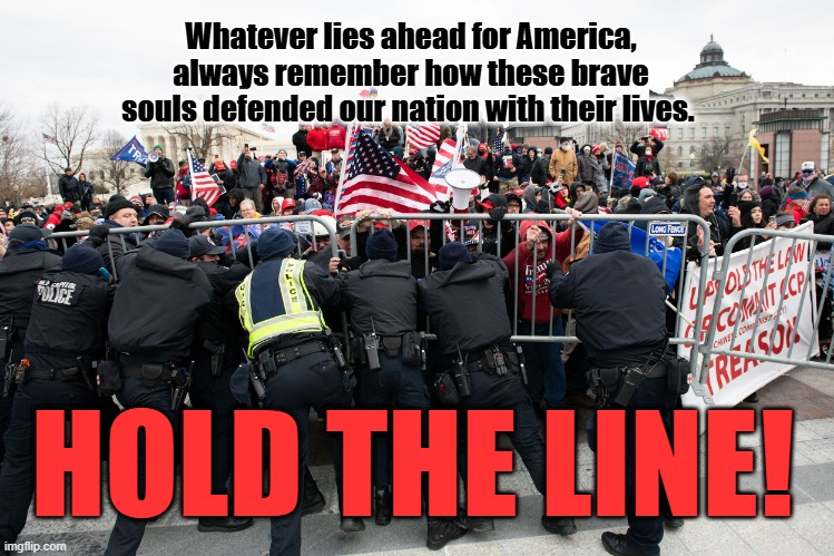 HOLD THE LINE! | Whatever lies ahead for America,
always remember how these brave
souls defended our nation with their lives. HOLD THE LINE! | image tagged in january 6th,insurrection,trump is an asshole,traitor trump,trump for prison,hold the line | made w/ Imgflip meme maker