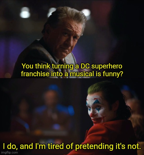 You think X it's funny? | You think turning a DC superhero franchise into a musical is funny? I do, and I'm tired of pretending it's not. | image tagged in you think x it's funny | made w/ Imgflip meme maker