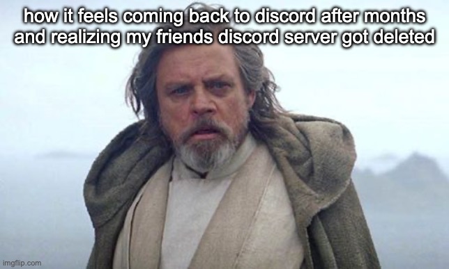 Old Luke | how it feels coming back to discord after months and realizing my friends discord server got deleted | image tagged in old luke | made w/ Imgflip meme maker