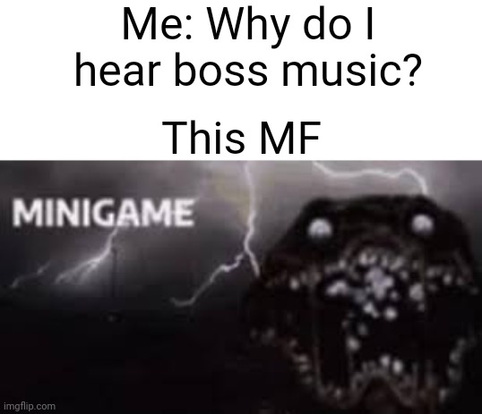 Me: Why do I hear boss music? This MF | made w/ Imgflip meme maker