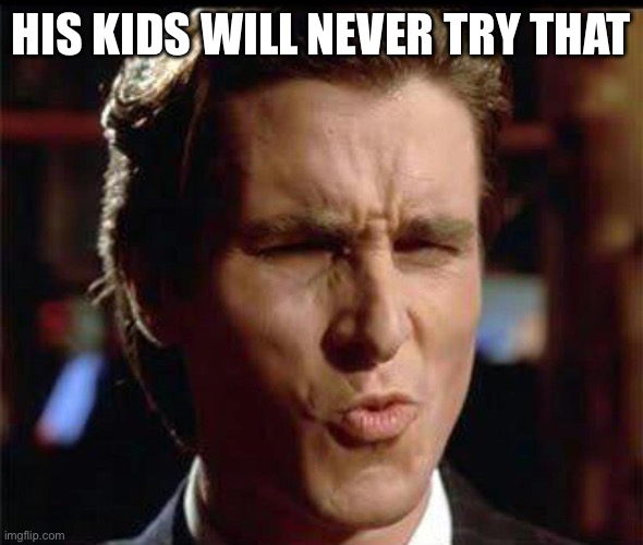 Christian Bale Ooh | HIS KIDS WILL NEVER TRY THAT | image tagged in christian bale ooh | made w/ Imgflip meme maker