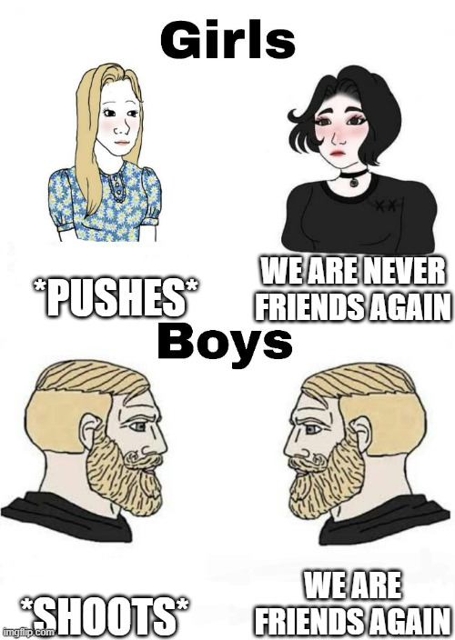 Is it True and what's your opinion | *PUSHES*; WE ARE NEVER FRIENDS AGAIN; WE ARE FRIENDS AGAIN; *SHOOTS* | image tagged in girls vs boys,relatable memes,boys vs girls | made w/ Imgflip meme maker