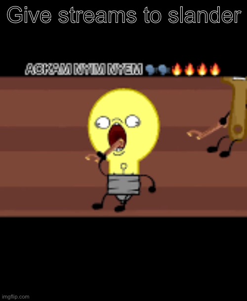 Ackam nym nyem | Give streams to slander | image tagged in ackam nym nyem | made w/ Imgflip meme maker
