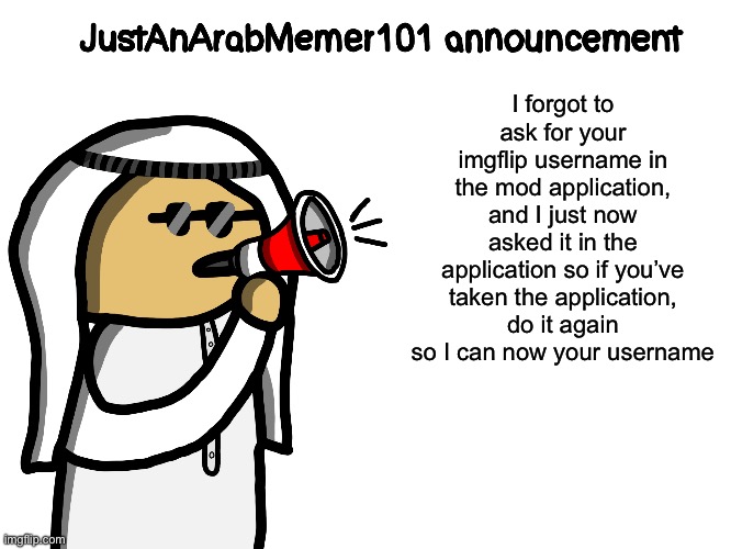 JustAnArabMemer101 | I forgot to ask for your imgflip username in the mod application, and I just now asked it in the application so if you’ve taken the application, do it again so I can now your username | image tagged in justanarabmemer101 | made w/ Imgflip meme maker