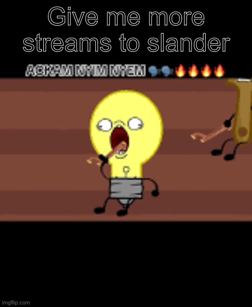 Ackam nym nyem | Give me more streams to slander | image tagged in ackam nym nyem | made w/ Imgflip meme maker