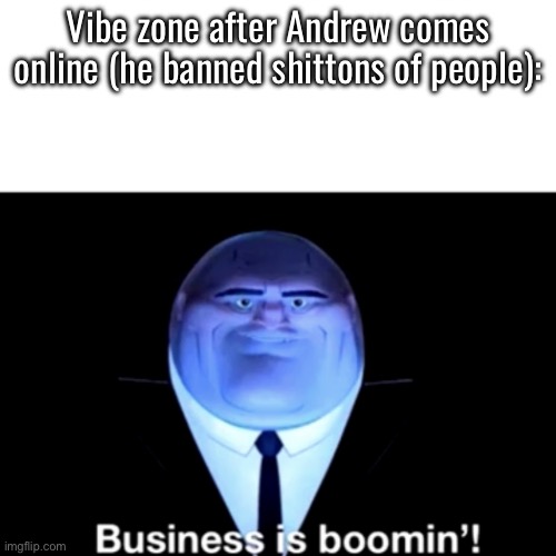 Kingpin Business is boomin' | Vibe zone after Andrew comes online (he banned shittons of people): | image tagged in kingpin business is boomin' | made w/ Imgflip meme maker