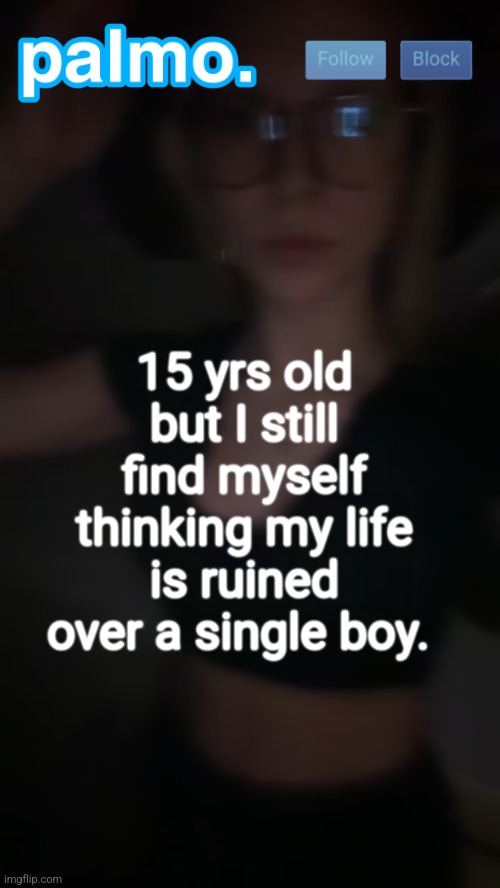 palms bby template | 15 yrs old but I still find myself thinking my life is ruined over a single boy. | image tagged in palms bby template | made w/ Imgflip meme maker
