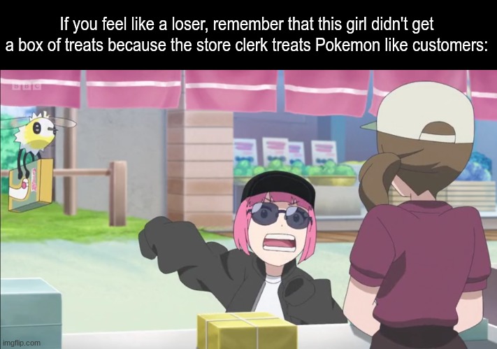 Customer service to anyone | If you feel like a loser, remember that this girl didn't get a box of treats because the store clerk treats Pokemon like customers: | image tagged in memes,pokemon,anime,funny,pop culture | made w/ Imgflip meme maker