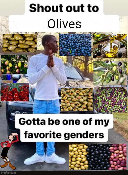 Olives | Olives | image tagged in gotta be one of my favorite genders,olive oyl,olive oil,olives,olive,memes | made w/ Imgflip meme maker