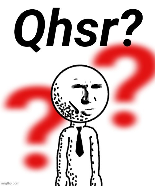 Qhsr? | image tagged in qhsr | made w/ Imgflip meme maker