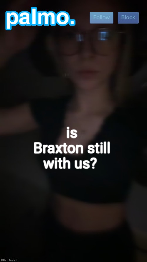 palms bby template | is Braxton still with us? | image tagged in palms bby template | made w/ Imgflip meme maker