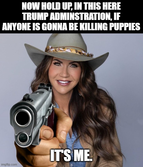 puppy love | NOW HOLD UP, IN THIS HERE TRUMP ADMINSTRATION, IF ANYONE IS GONNA BE KILLING PUPPIES IT'S ME. | image tagged in puppy love | made w/ Imgflip meme maker