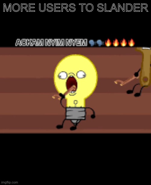 Ackam nym nyem | MORE USERS TO SLANDER | image tagged in ackam nym nyem | made w/ Imgflip meme maker
