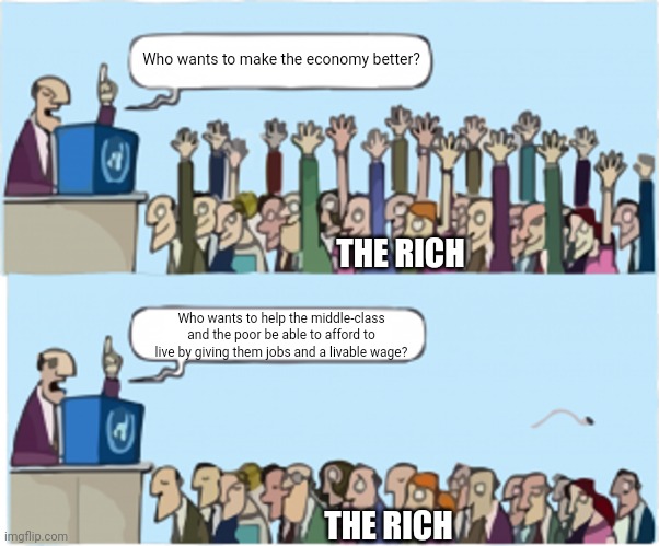 The rich don't realize the well-being of the underclasses matters significantly in a good economy and not just CEOs and elites | Who wants to make the economy better? THE RICH; Who wants to help the middle-class and the poor be able to afford to live by giving them jobs and a livable wage? THE RICH | image tagged in who wants change,rich people,economy,economics,elitist,classism | made w/ Imgflip meme maker