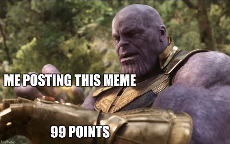 I have 100 points lets go | 99 POINTS; ME POSTING THIS MEME | image tagged in thanos final stone | made w/ Imgflip meme maker