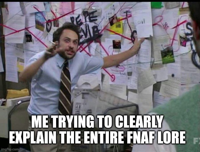 Trying to explain | ME TRYING TO CLEARLY EXPLAIN THE ENTIRE FNAF LORE | image tagged in trying to explain | made w/ Imgflip meme maker